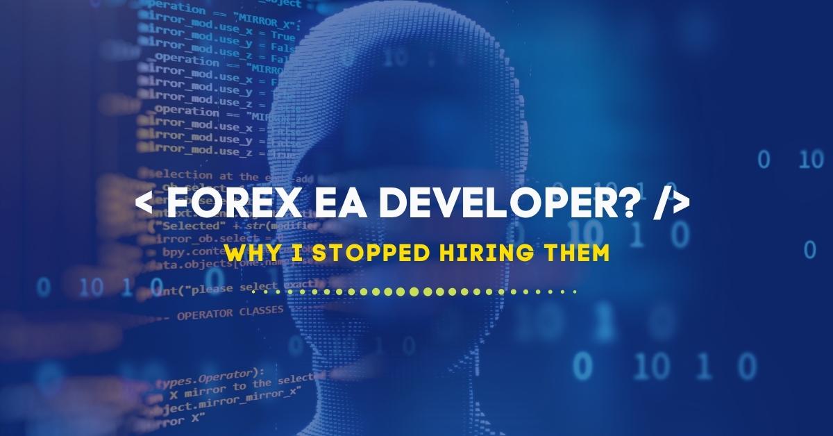 Forex EA Developers: WHY I STOPPED HIRING THEM
